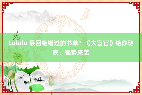 Lululu 最回绝错过的书单？《大宦官》给你谜底，强势来袭