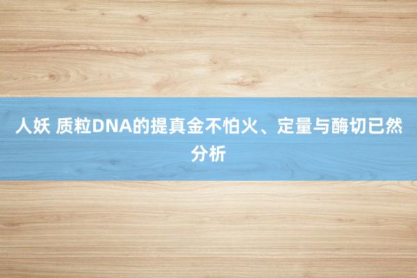 人妖 质粒DNA的提真金不怕火、定量与酶切已然分析