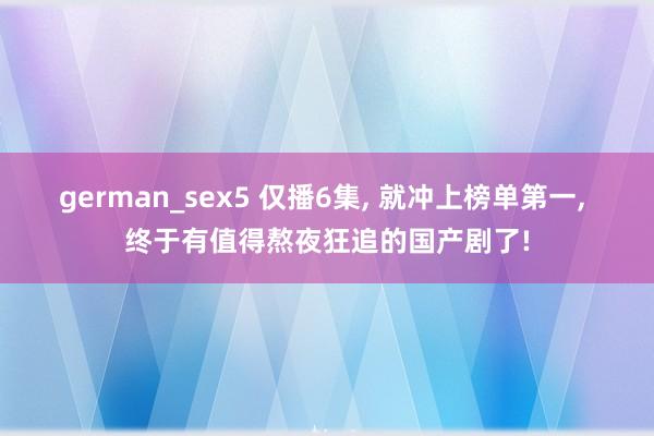 german_sex5 仅播6集, 就冲上榜单第一, 终于有