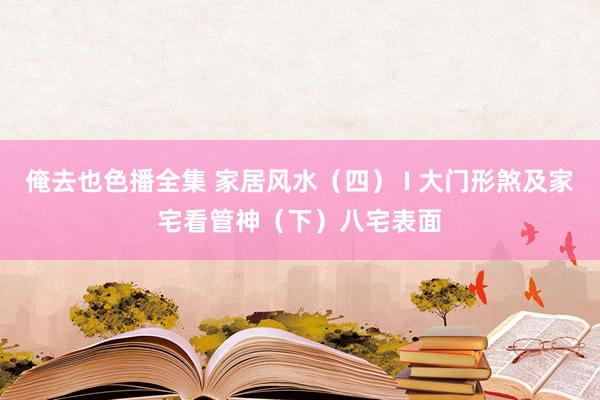 俺去也色播全集 家居风水（四） I 大门形煞及家宅看管神（下